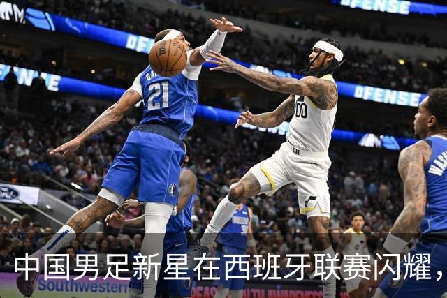 中国男足新星在西班牙联赛闪耀，全场帽子戏法引发关注