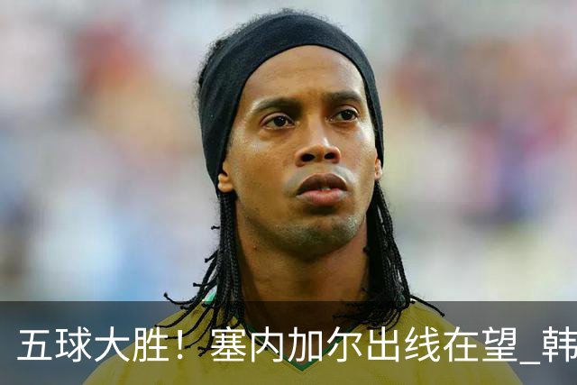 五球大胜！塞内加尔出线在望 韩国晋级仅剩理论希望