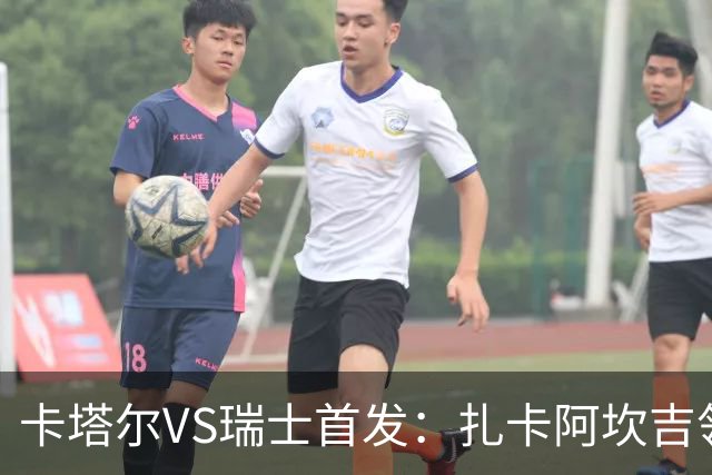 卡塔尔VS瑞士首发：扎卡阿坎吉领衔 恩博洛配恩多耶