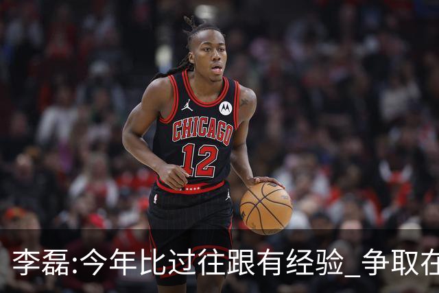 李磊:今年比过往跟有经验 争取在所有队里最后回家