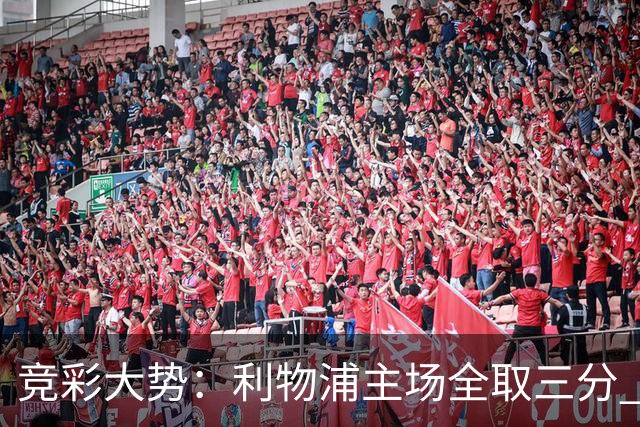 竞彩大势：利物浦主场全取三分 阿森纳大胜不易