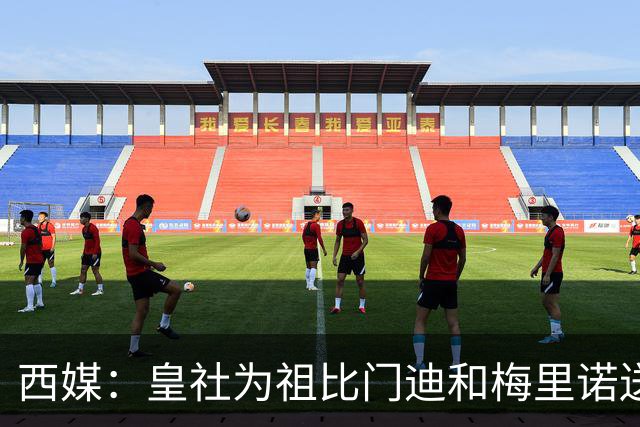 西媒：皇社为祖比门迪&梅里诺送上顶薪续约报价