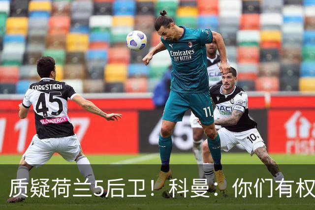 质疑荷兰5后卫！科曼：你们有权批评，但如果重来一次我还这么选