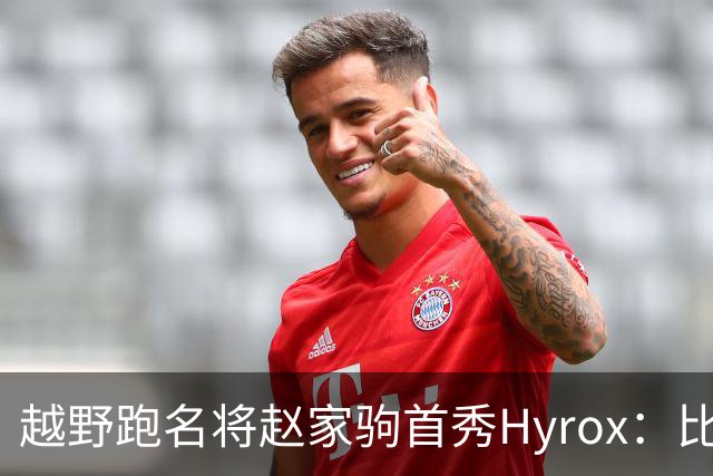 越野跑名将赵家驹首秀Hyrox：比想象中更累