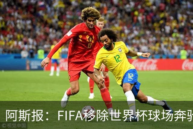 阿斯报：FIFA移除世界杯球场奔驰标志失败，因标志已融入球场结构